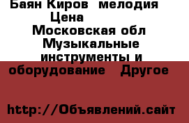 Баян Киров “мелодия“ › Цена ­ 5 000 - Московская обл. Музыкальные инструменты и оборудование » Другое   